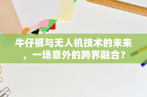 牛仔裤与无人机技术的未来，一场意外的跨界融合？