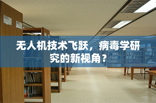 无人机技术飞跃，病毒学研究的新视角？