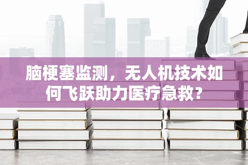 脑梗塞监测，无人机技术如何飞跃助力医疗急救？