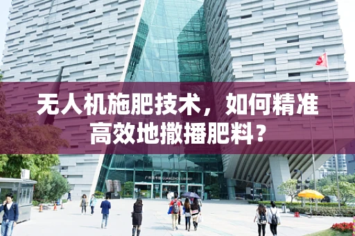 无人机施肥技术，如何精准高效地撒播肥料？