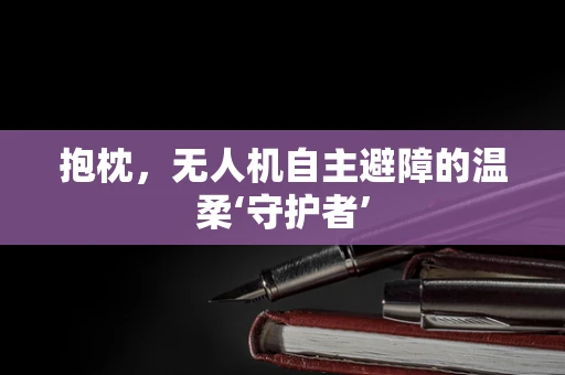 抱枕，无人机自主避障的温柔‘守护者’