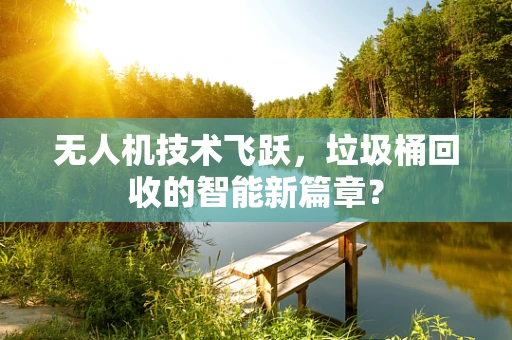 无人机技术飞跃，垃圾桶回收的智能新篇章？