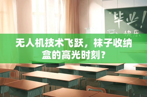 无人机技术飞跃，袜子收纳盒的高光时刻？