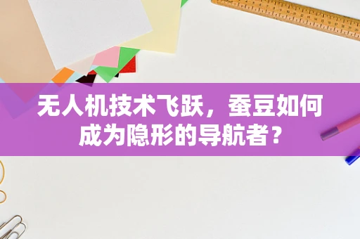 无人机技术飞跃，蚕豆如何成为隐形的导航者？