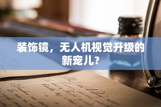 装饰镜，无人机视觉升级的新宠儿？