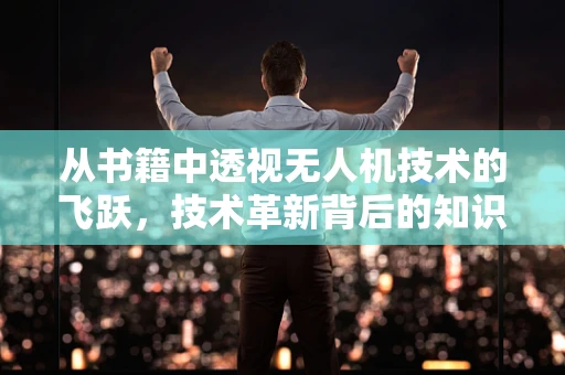 从书籍中透视无人机技术的飞跃，技术革新背后的知识源泉