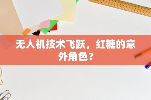 无人机技术飞跃，红糖的意外角色？