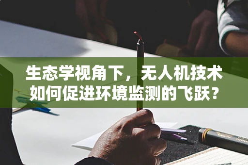 生态学视角下，无人机技术如何促进环境监测的飞跃？