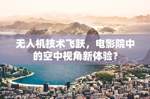 无人机技术飞跃，电影院中的空中视角新体验？