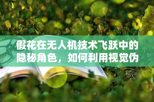 假花在无人机技术飞跃中的隐秘角色，如何利用视觉伪装提升侦察效率？