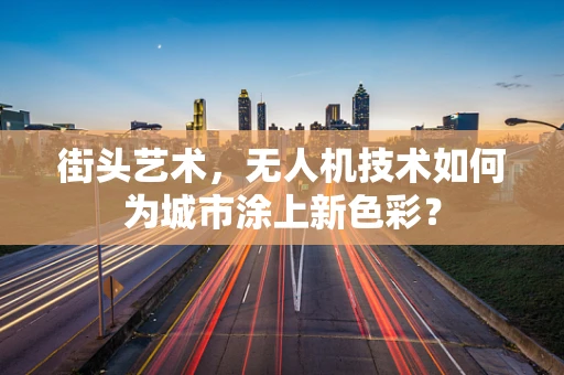 街头艺术，无人机技术如何为城市涂上新色彩？