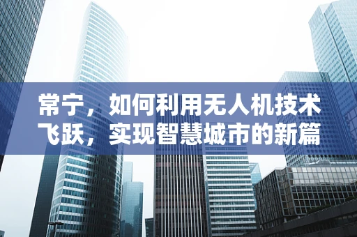 常宁，如何利用无人机技术飞跃，实现智慧城市的新篇章？
