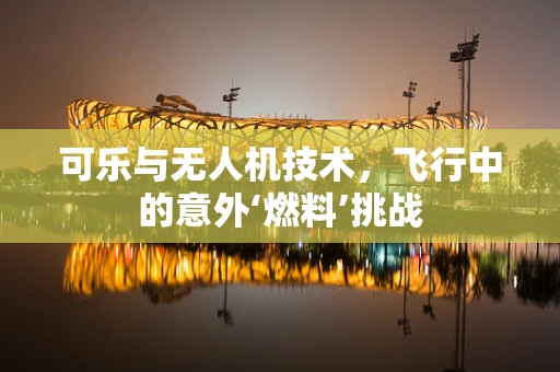 可乐与无人机技术，飞行中的意外‘燃料’挑战