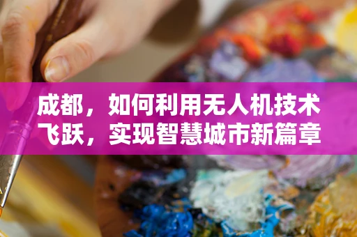 成都，如何利用无人机技术飞跃，实现智慧城市新篇章？
