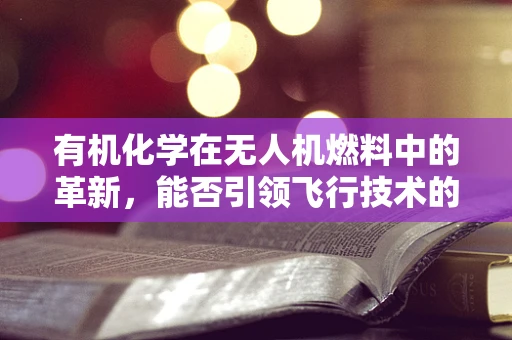 有机化学在无人机燃料中的革新，能否引领飞行技术的新飞跃？