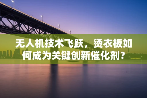 无人机技术飞跃，烫衣板如何成为关键创新催化剂？
