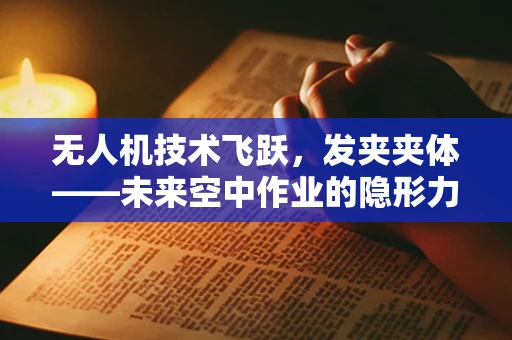 无人机技术飞跃，发夹夹体——未来空中作业的隐形力量？