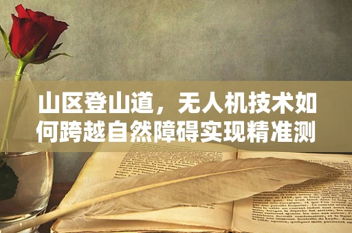 山区登山道，无人机技术如何跨越自然障碍实现精准测绘？