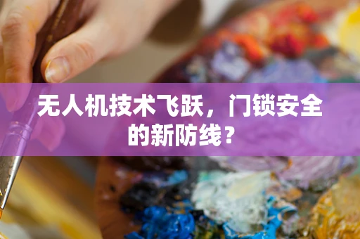 无人机技术飞跃，门锁安全的新防线？