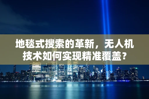 地毯式搜索的革新，无人机技术如何实现精准覆盖？