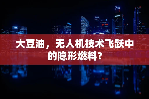 大豆油，无人机技术飞跃中的隐形燃料？