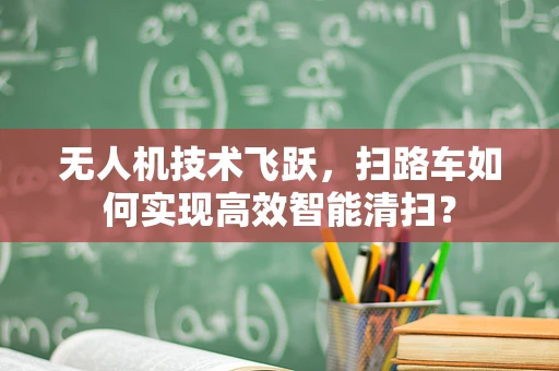 无人机技术飞跃，扫路车如何实现高效智能清扫？