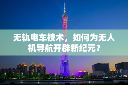 无轨电车技术，如何为无人机导航开辟新纪元？
