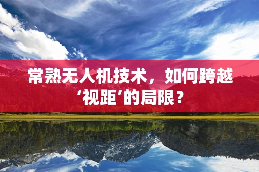 常熟无人机技术，如何跨越‘视距’的局限？