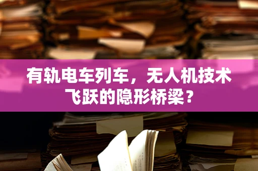 有轨电车列车，无人机技术飞跃的隐形桥梁？