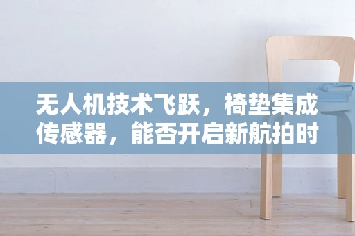 无人机技术飞跃，椅垫集成传感器，能否开启新航拍时代？