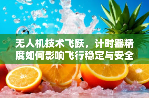 无人机技术飞跃，计时器精度如何影响飞行稳定与安全？