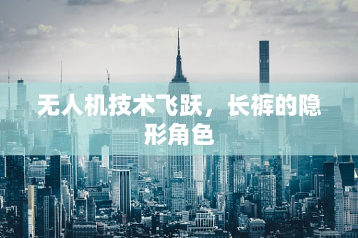 无人机技术飞跃，长裤的隐形角色