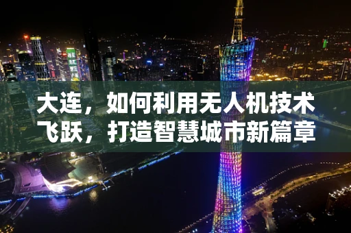 大连，如何利用无人机技术飞跃，打造智慧城市新篇章？