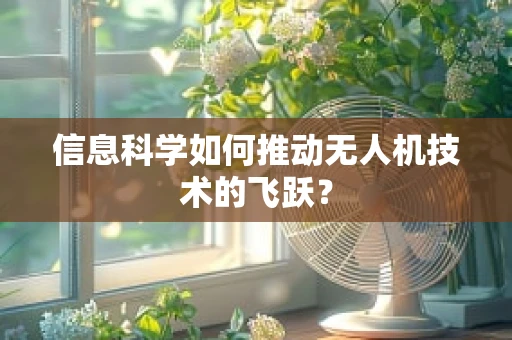 信息科学如何推动无人机技术的飞跃？