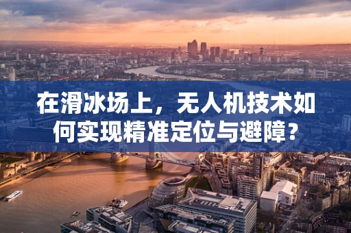 在滑冰场上，无人机技术如何实现精准定位与避障？