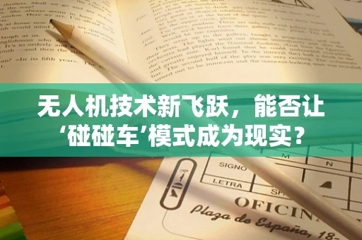无人机技术新飞跃，能否让‘碰碰车’模式成为现实？