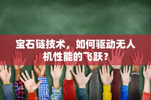 宝石链技术，如何驱动无人机性能的飞跃？