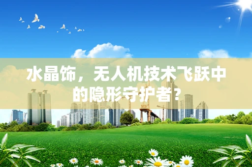 水晶饰，无人机技术飞跃中的隐形守护者？