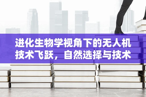 进化生物学视角下的无人机技术飞跃，自然选择与技术创新如何共舞？