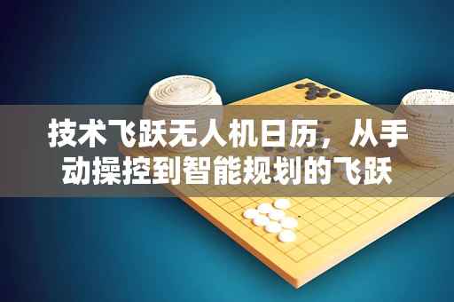 技术飞跃无人机日历，从手动操控到智能规划的飞跃