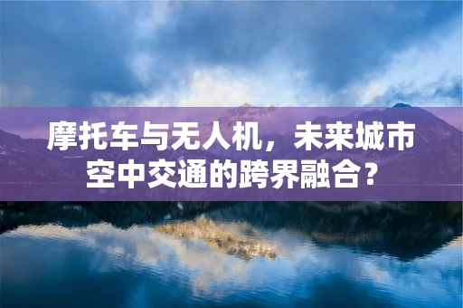 摩托车与无人机，未来城市空中交通的跨界融合？