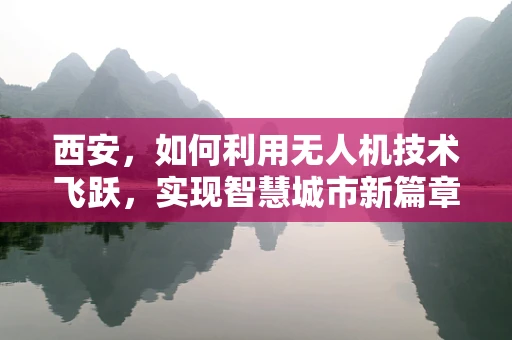 西安，如何利用无人机技术飞跃，实现智慧城市新篇章？