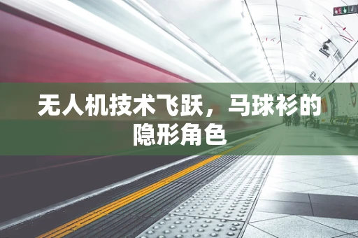 无人机技术飞跃，马球衫的隐形角色