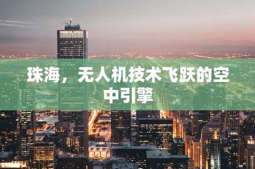 珠海，无人机技术飞跃的空中引擎