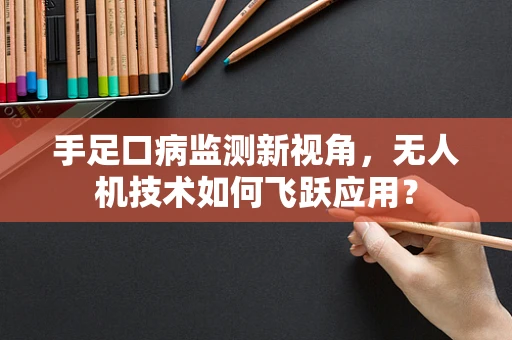 手足口病监测新视角，无人机技术如何飞跃应用？