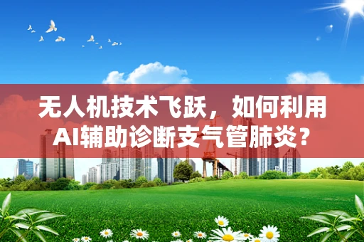 无人机技术飞跃，如何利用AI辅助诊断支气管肺炎？