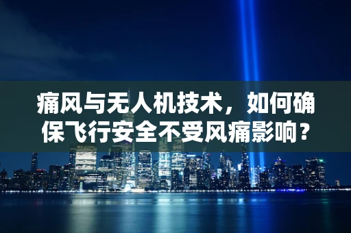 痛风与无人机技术，如何确保飞行安全不受风痛影响？