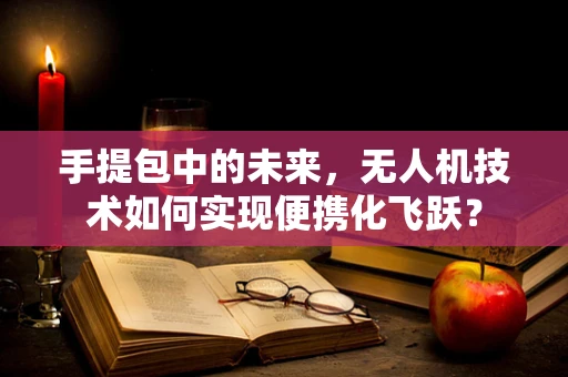 手提包中的未来，无人机技术如何实现便携化飞跃？
