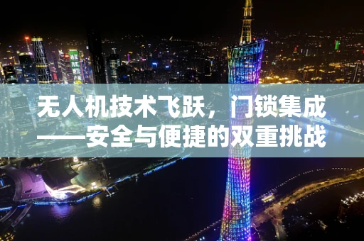 无人机技术飞跃，门锁集成——安全与便捷的双重挑战？