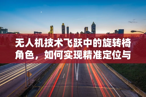 无人机技术飞跃中的旋转椅角色，如何实现精准定位与稳定飞行？